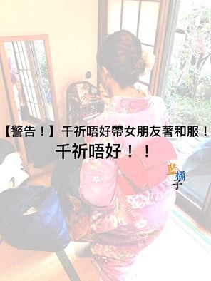 （真人真事）【千祈唔好畀女友著和服！因為佢會覺得自己好靚！】